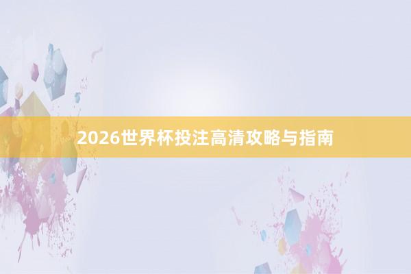 2026世界杯投注高清攻略与指南