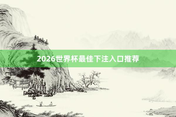 2026世界杯最佳下注入口推荐