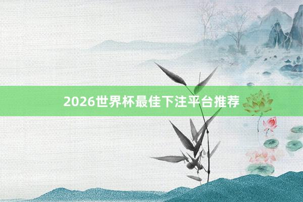 2026世界杯最佳下注平台推荐