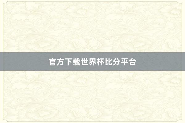 官方下载世界杯比分平台