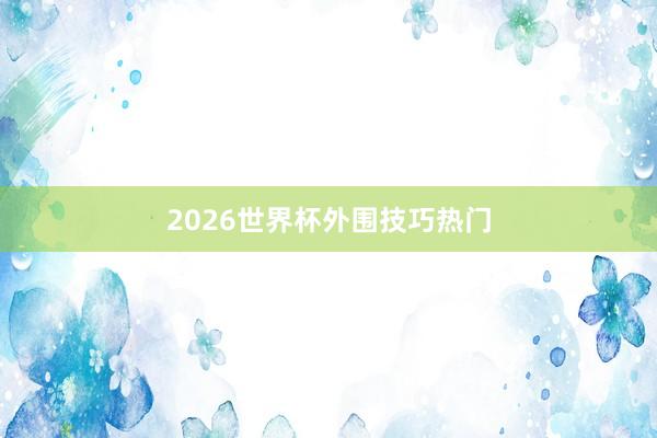 2026世界杯外围技巧热门