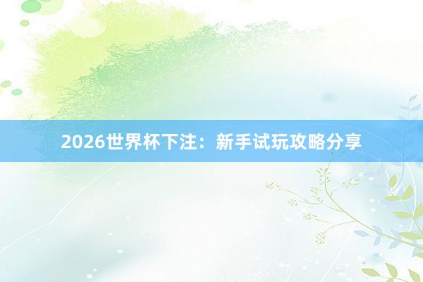 2026世界杯下注：新手试玩攻略分享