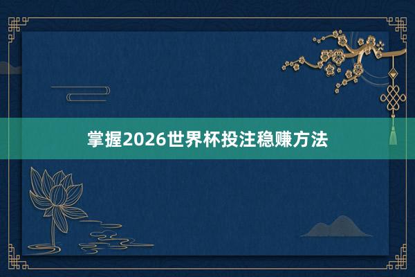掌握2026世界杯投注稳赚方法