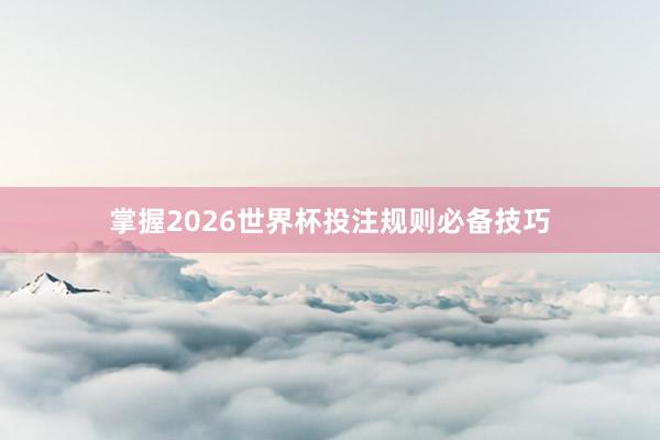 掌握2026世界杯投注规则必备技巧