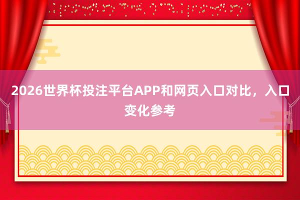 2026世界杯投注平台APP和网页入口对比，入口变化参考