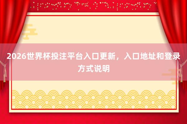 2026世界杯投注平台入口更新，入口地址和登录方式说明