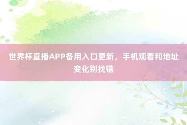 世界杯直播APP备用入口更新，手机观看和地址变化别找错
