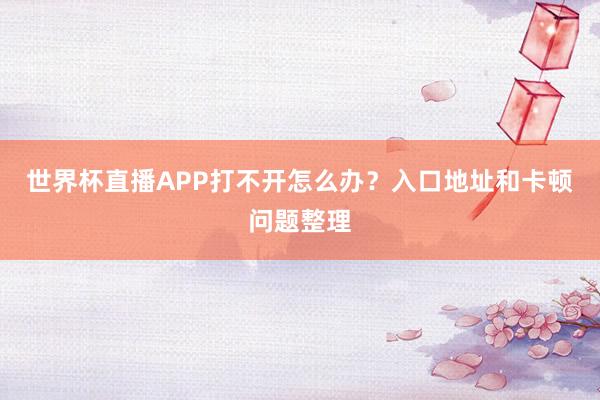 世界杯直播APP打不开怎么办？入口地址和卡顿问题整理