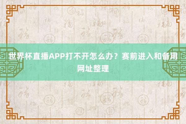 世界杯直播APP打不开怎么办？赛前进入和备用网址整理