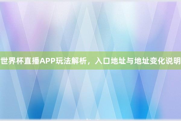 世界杯直播APP玩法解析，入口地址与地址变化说明