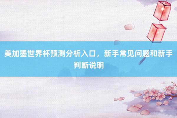美加墨世界杯预测分析入口，新手常见问题和新手判断说明