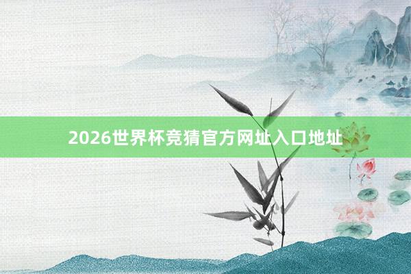 2026世界杯竞猜官方网址入口地址