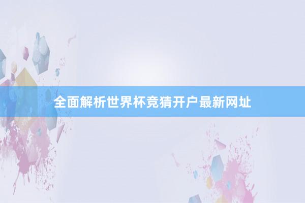 全面解析世界杯竞猜开户最新网址