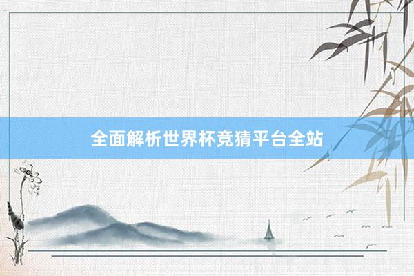 全面解析世界杯竞猜平台全站