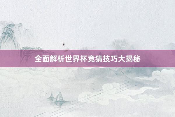 全面解析世界杯竞猜技巧大揭秘
