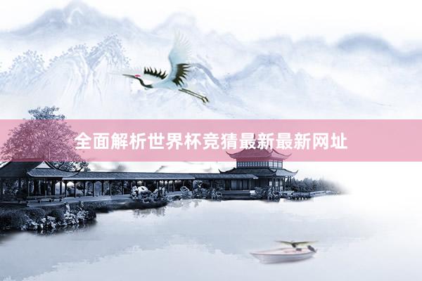 全面解析世界杯竞猜最新最新网址