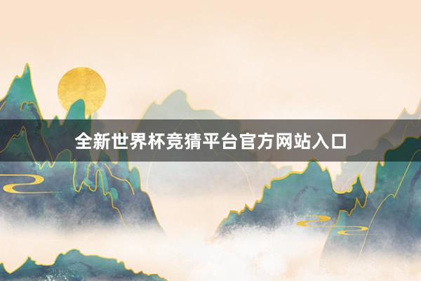 全新世界杯竞猜平台官方网站入口
